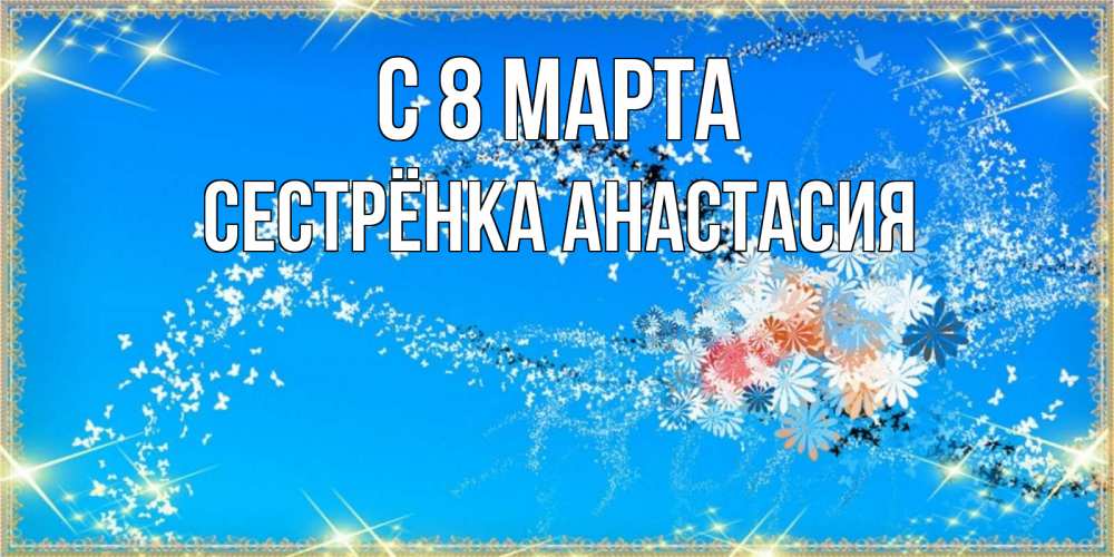 Открытка на каждый день с именем, Сестрёнка-Анастасия С 8 марта открытка с подписью к международному женскому дню Прикольная открытка с пожеланием онлайн скачать бесплатно 