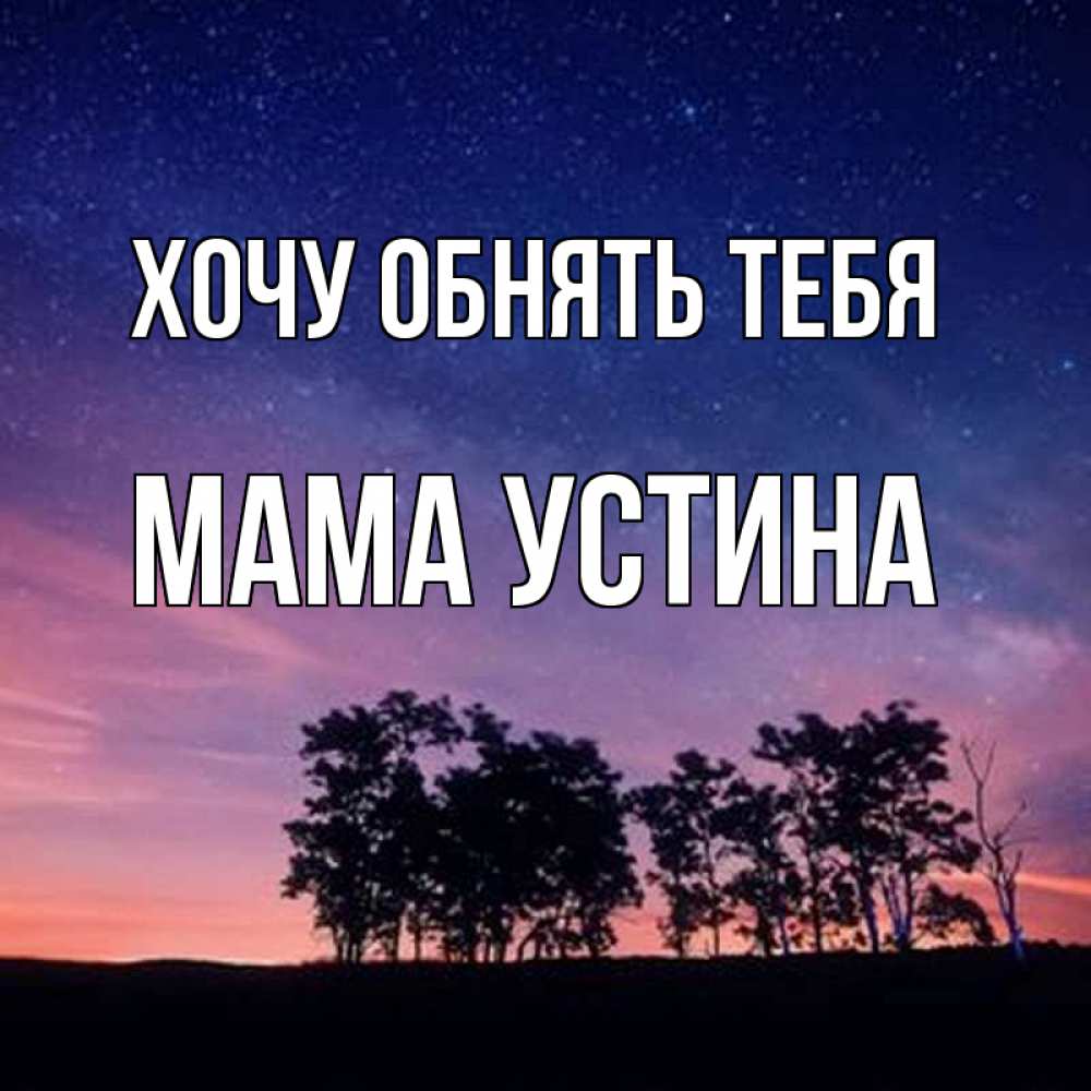 Открытка на каждый день с именем, Мама-Устина Хочу обнять тебя силуэты деревьев Прикольная открытка с пожеланием онлайн скачать бесплатно 