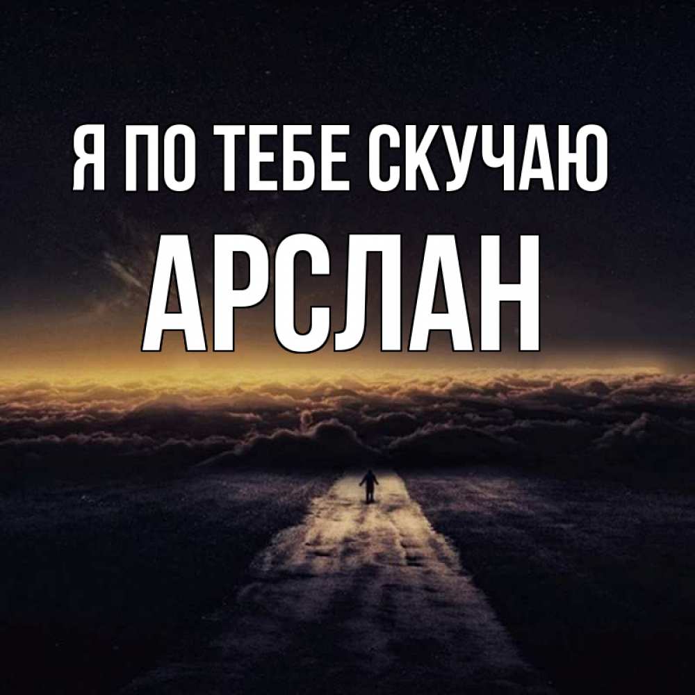 Открытка на каждый день с именем, Арслан Я по тебе скучаю идем Прикольная открытка с пожеланием онлайн скачать бесплатно 