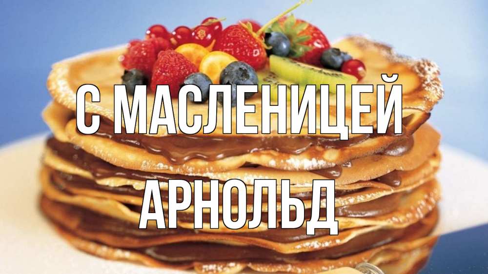 Открытка на каждый день с именем, Арнольд С масленицей торт, блины, ягоды Прикольная открытка с пожеланием онлайн скачать бесплатно 