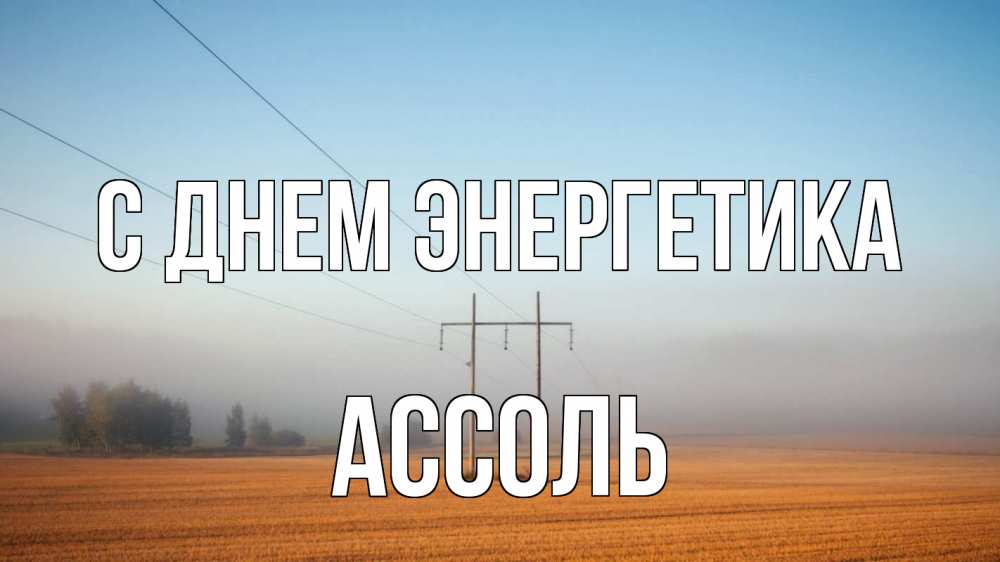 Открытка на каждый день с именем, Ассоль С днем энергетика ЛЭП столбы Прикольная открытка с пожеланием онлайн скачать бесплатно 