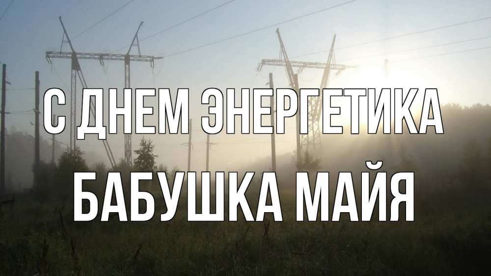 Открытка на каждый день с именем, Бабушка-Майя С днем энергетика ЛЭП Прикольная открытка с пожеланием онлайн скачать бесплатно 