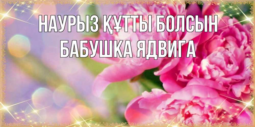 Открытка на каждый день с именем, Бабушка-Ядвига Наурыз құтты болсын красивые открытки с текстом для любимых дам Прикольная открытка с пожеланием онлайн скачать бесплатно 