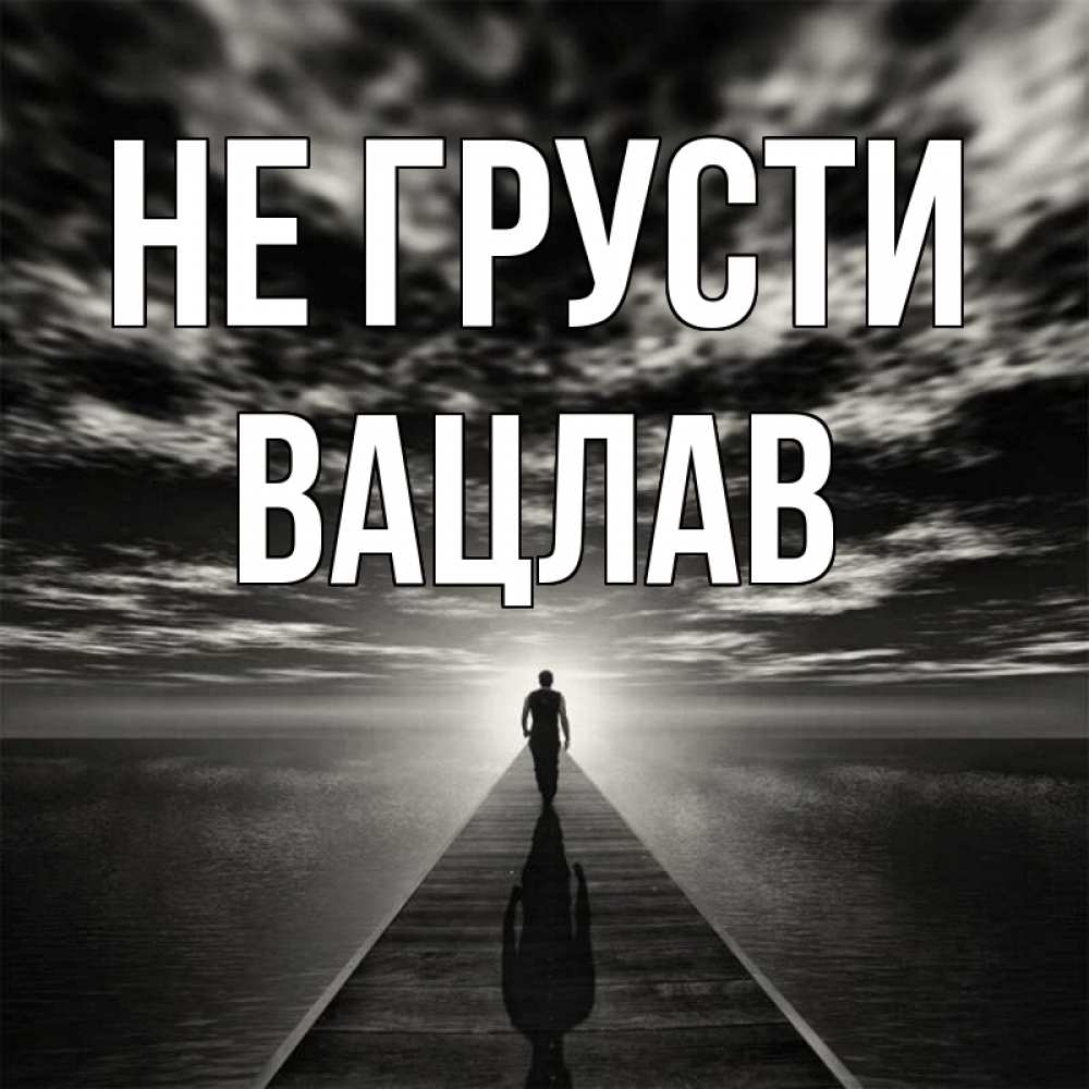 Открытка на каждый день с именем, Вацлав Не грусти человек Прикольная открытка с пожеланием онлайн скачать бесплатно 