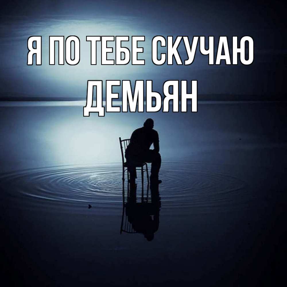 Открытка на каждый день с именем, Демьян Я по тебе скучаю грусть Прикольная открытка с пожеланием онлайн скачать бесплатно 