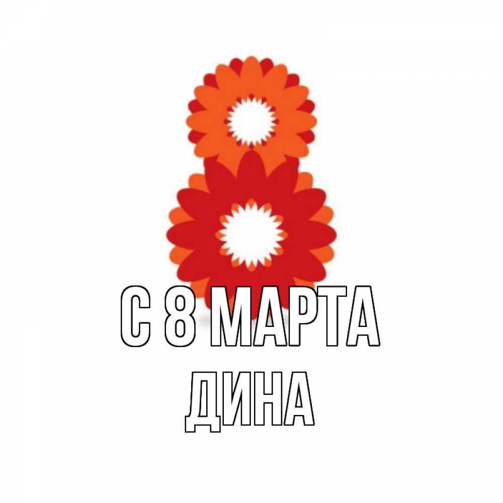 Открытка на каждый день с именем, Дина С 8 МАРТА восьмерка из лепестков Прикольная открытка с пожеланием онлайн скачать бесплатно 