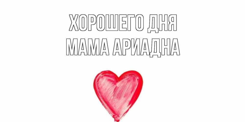 Открытка на каждый день с именем, Мама-Ариадна Хорошего дня прекрасного дня любимой Прикольная открытка с пожеланием онлайн скачать бесплатно 