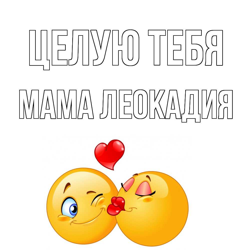 Открытка на каждый день с именем, Мама-Леокадия Целую тебя поцелуйчик Прикольная открытка с пожеланием онлайн скачать бесплатно 