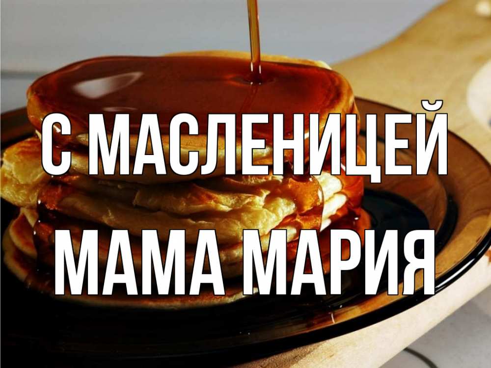 Открытка на каждый день с именем, Мама-Мария С масленицей блины Прикольная открытка с пожеланием онлайн скачать бесплатно 