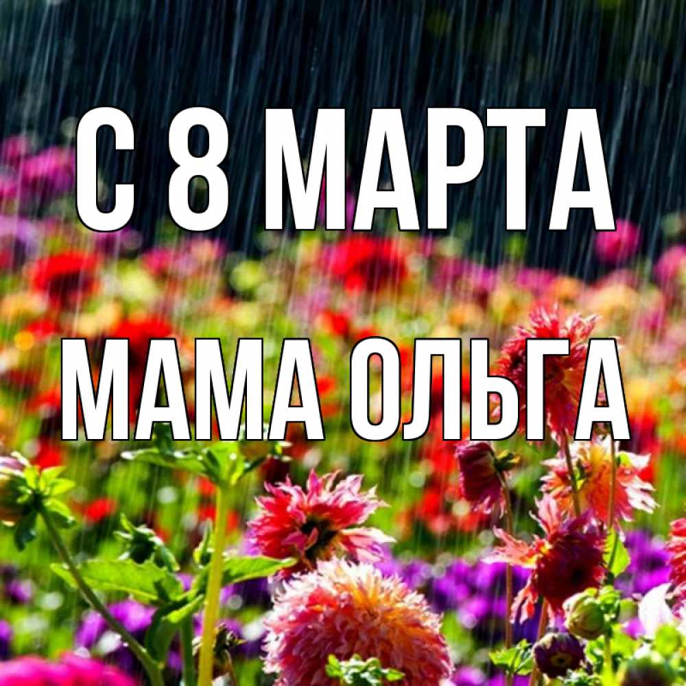 Открытка на каждый день с именем, Мама-Ольга С 8 МАРТА цветы под дождиком к международному женскому дню Прикольная открытка с пожеланием онлайн скачать бесплатно 