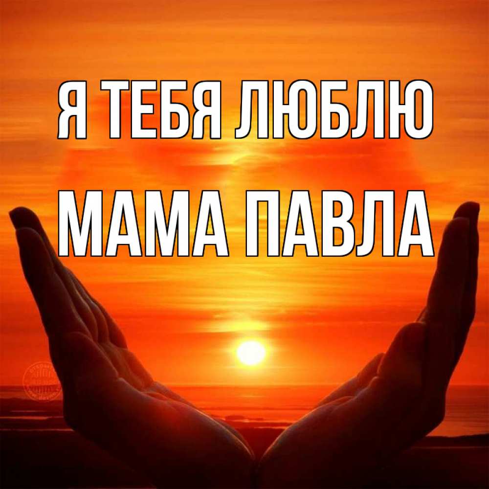 Открытка на каждый день с именем, Мама-Павла Я тебя люблю в руках Прикольная открытка с пожеланием онлайн скачать бесплатно 