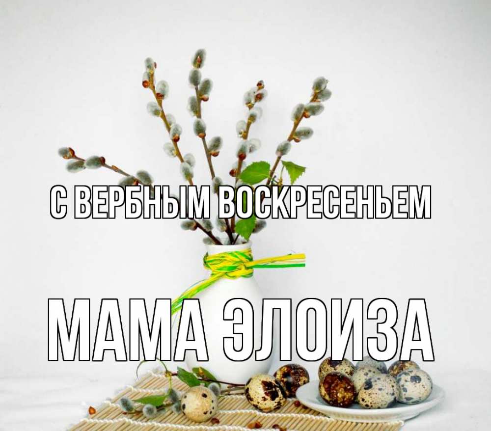 Открытка на каждый день с именем, Мама-Элоиза С вербным воскресеньем верба Прикольная открытка с пожеланием онлайн скачать бесплатно 