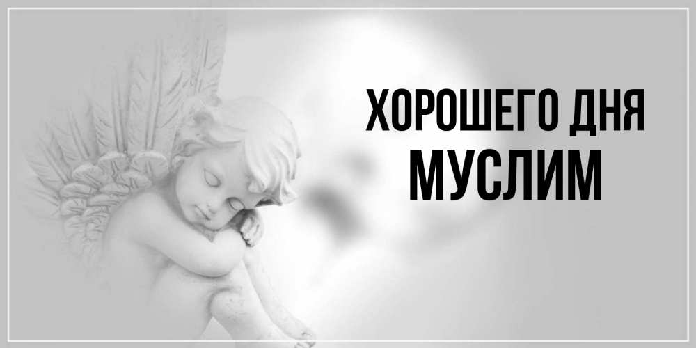 Открытка на каждый день с именем, Муслим Хорошего дня ангел Прикольная открытка с пожеланием онлайн скачать бесплатно 