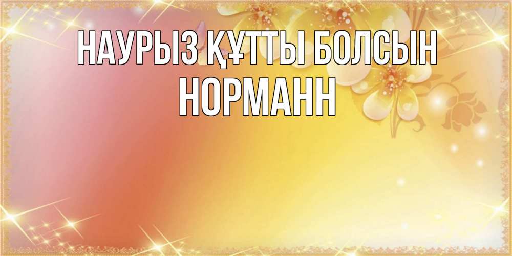 Открытка на каждый день с именем, Норманн Наурыз құтты болсын бесплатные открытки на международный женский день Прикольная открытка с пожеланием онлайн скачать бесплатно 