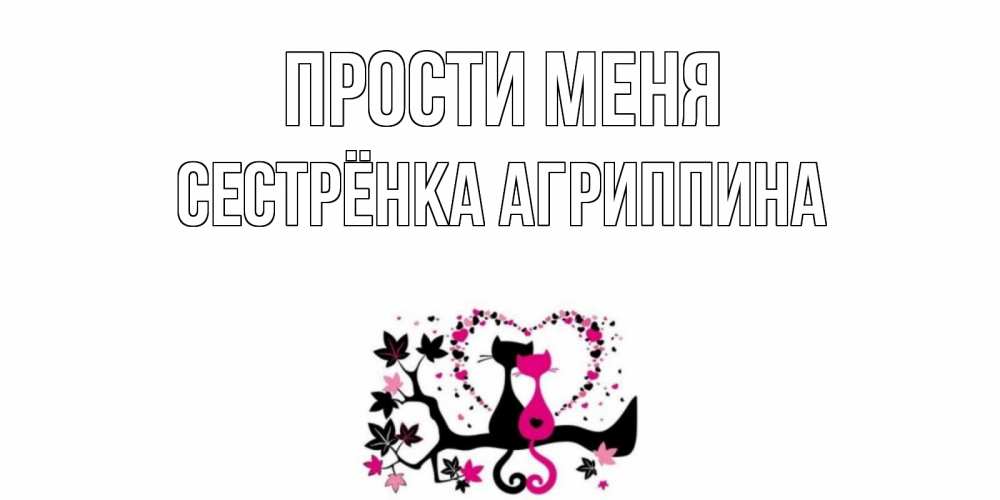 Открытка на каждый день с именем, Сестрёнка-Агриппина Прости меня коты Прикольная открытка с пожеланием онлайн скачать бесплатно 