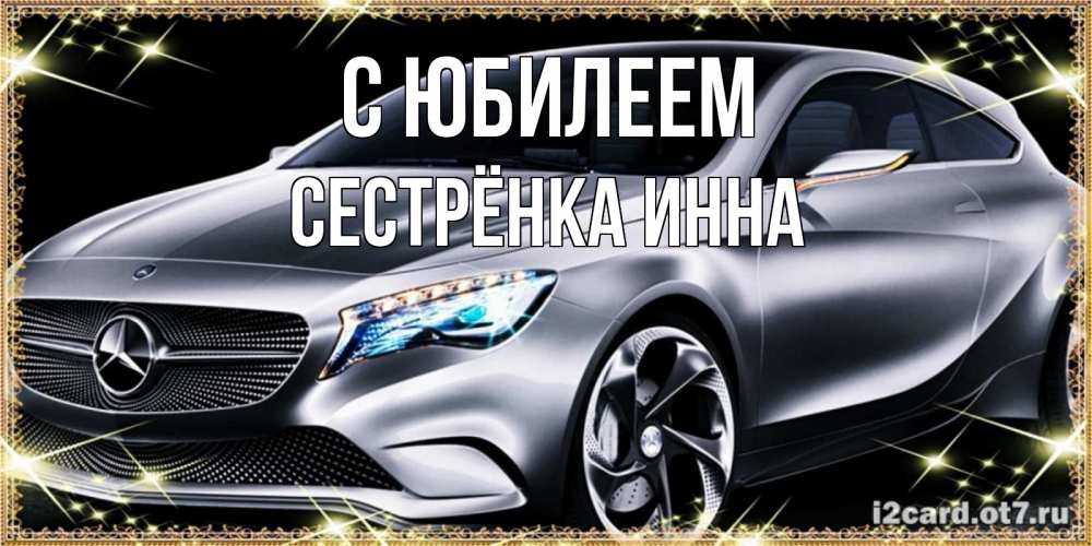 Открытка на каждый день с именем, Сестрёнка-Инна С юбилеем машина мерседес супер класс Прикольная открытка с пожеланием онлайн скачать бесплатно 