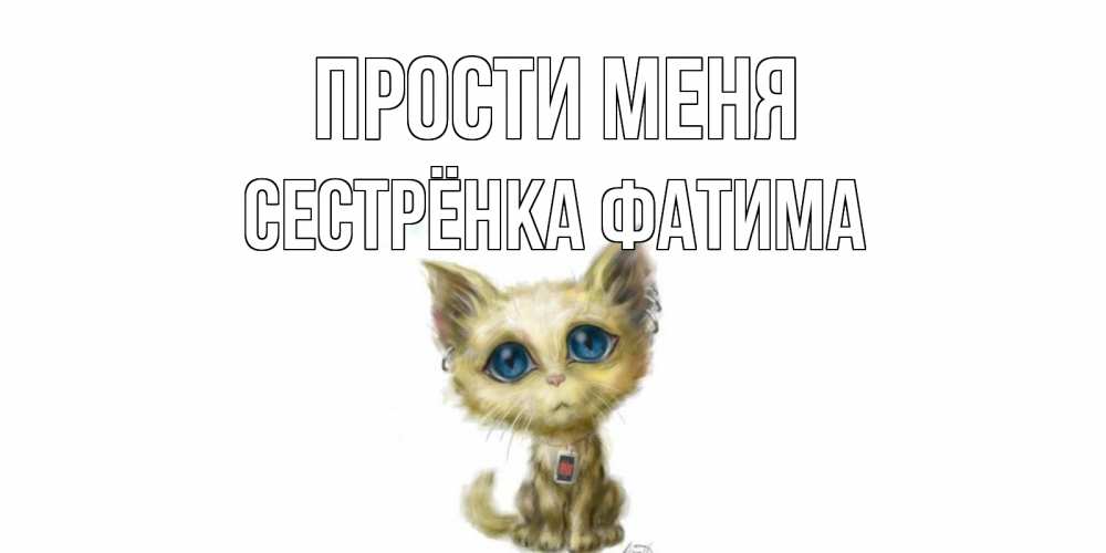 Открытка на каждый день с именем, Сестрёнка-Фатима Прости меня прости меня открытка с котиком Прикольная открытка с пожеланием онлайн скачать бесплатно 