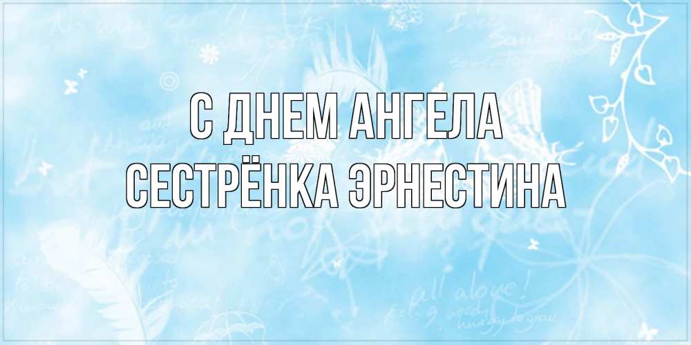 Открытка на каждый день с именем, Сестрёнка-Эрнестина С днем ангела абстрактная открытка на день ангела Прикольная открытка с пожеланием онлайн скачать бесплатно 
