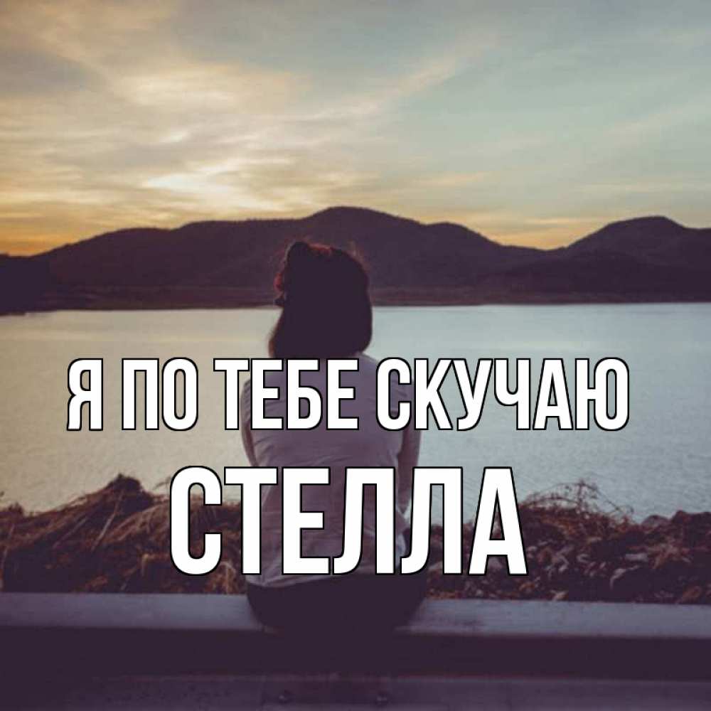Открытка на каждый день с именем, Стелла Я по тебе скучаю я уже соскучилась Прикольная открытка с пожеланием онлайн скачать бесплатно 