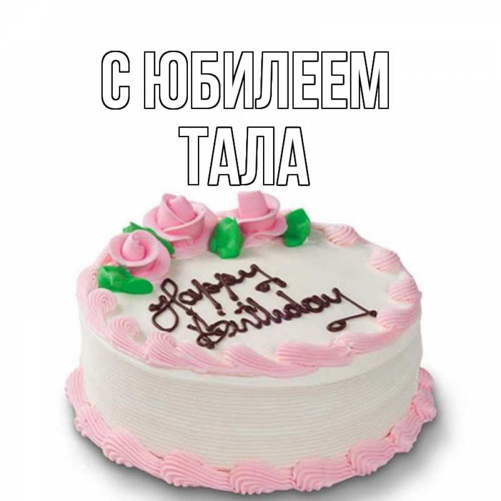 Открытка на каждый день с именем, Тала С юбилеем Розы Прикольная открытка с пожеланием онлайн скачать бесплатно 
