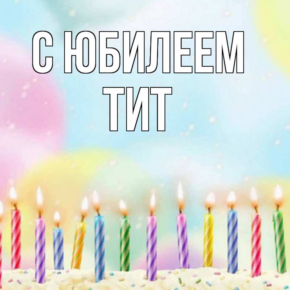 Открытка на каждый день с именем, Тит С юбилеем разноцветное Прикольная открытка с пожеланием онлайн скачать бесплатно 