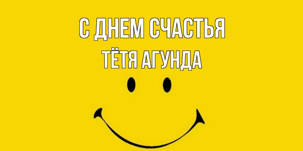 Открытка на каждый день с именем, Тётя-Агунда С днем счастья радость и улыбка Прикольная открытка с пожеланием онлайн скачать бесплатно 