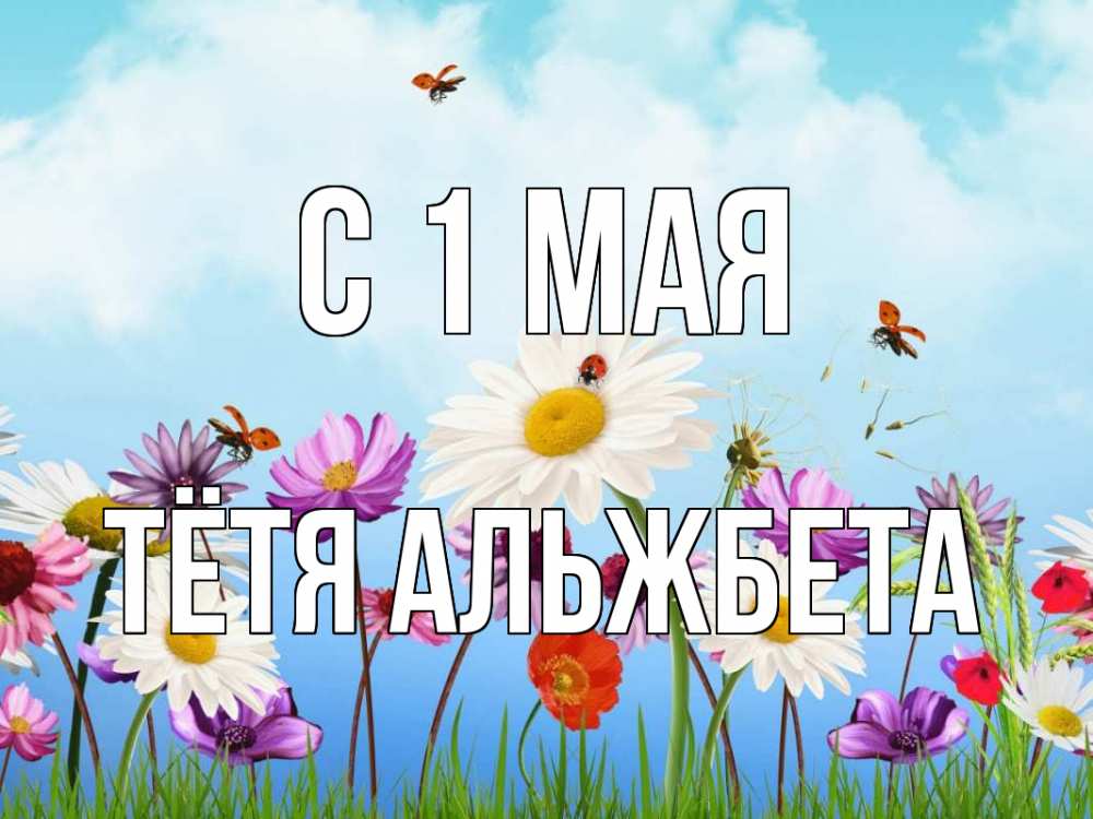 Открытка на каждый день с именем, Тётя-Альжбета С 1 мая С 1 мая Прикольная открытка с пожеланием онлайн скачать бесплатно 