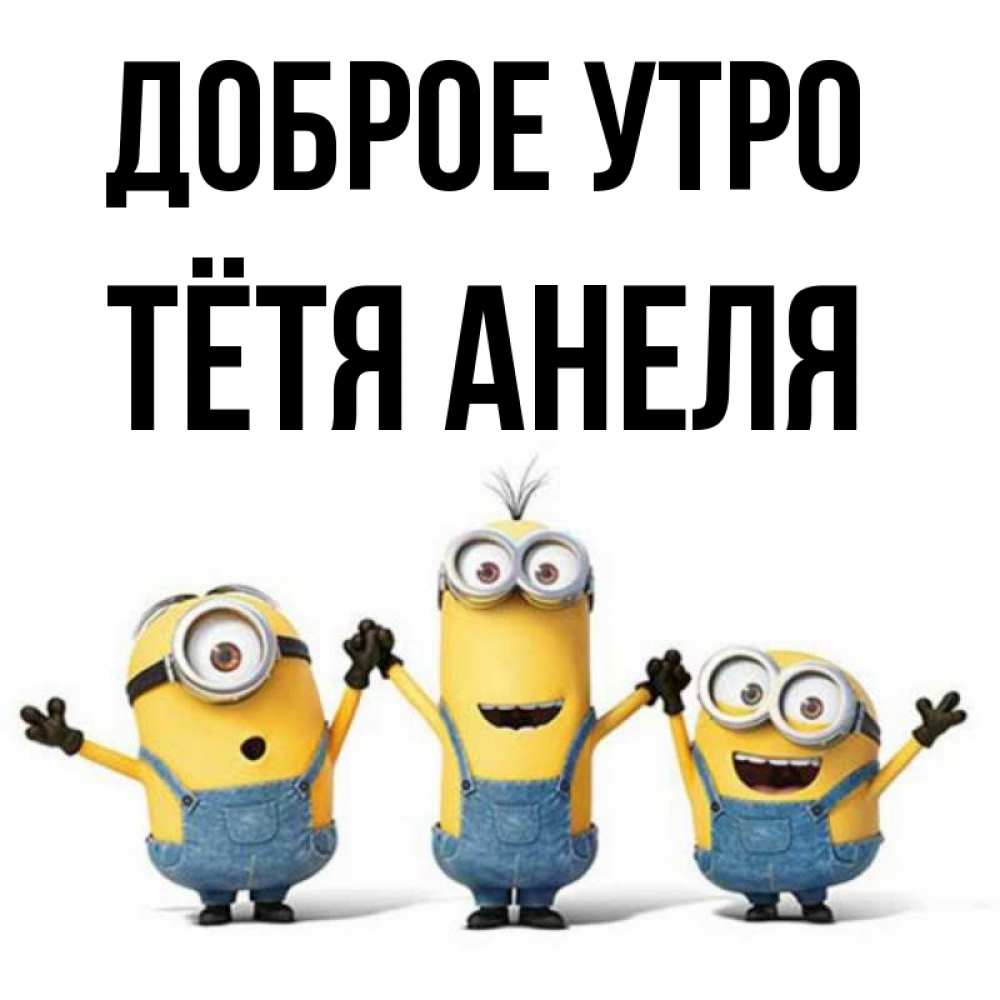 Открытка на каждый день с именем, Тётя-Анеля Доброе утро бодренького утра Прикольная открытка с пожеланием онлайн скачать бесплатно 