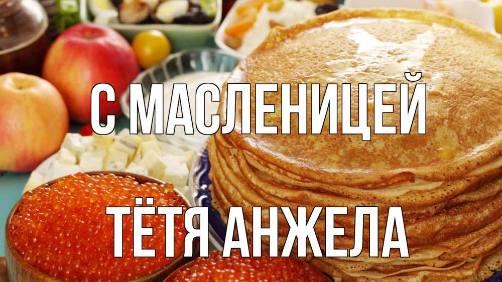 Открытка на каждый день с именем, Тётя-Анжела С масленицей блины Прикольная открытка с пожеланием онлайн скачать бесплатно 