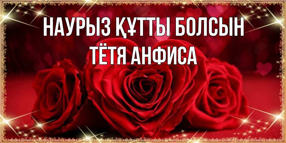 Открытка на каждый день с именем, Тётя-Анфиса Наурыз құтты болсын три красные розы Прикольная открытка с пожеланием онлайн скачать бесплатно 