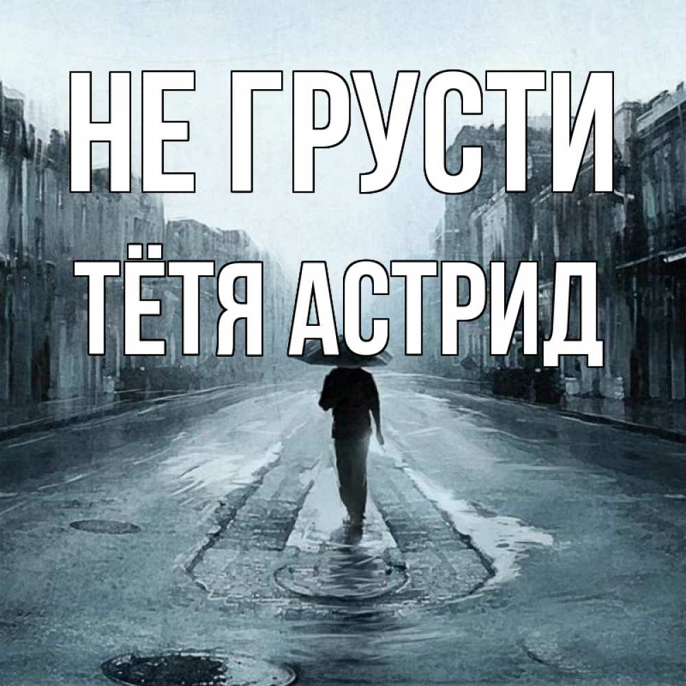 Открытка на каждый день с именем, Тётя-Астрид Не грусти опустевшая улица Прикольная открытка с пожеланием онлайн скачать бесплатно 