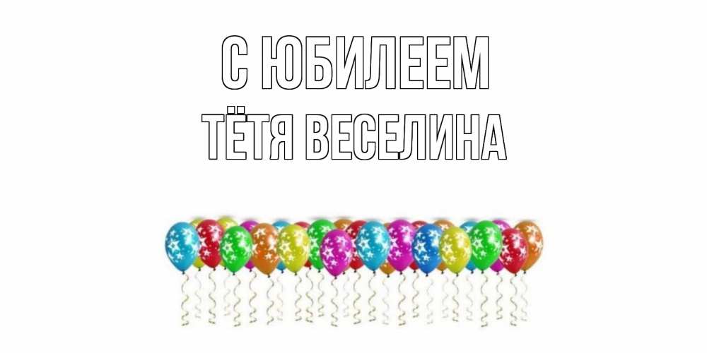 Открытка на каждый день с именем, Тётя-Веселина С юбилеем Воздушные шары, звезды Прикольная открытка с пожеланием онлайн скачать бесплатно 