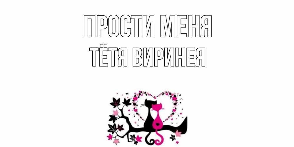 Открытка на каждый день с именем, Тётя-Виринея Прости меня коты Прикольная открытка с пожеланием онлайн скачать бесплатно 
