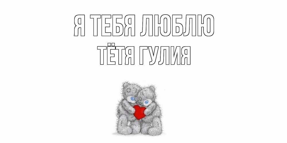 Открытка на каждый день с именем, Тётя-Гулия Я тебя люблю мишки, сердце Прикольная открытка с пожеланием онлайн скачать бесплатно 