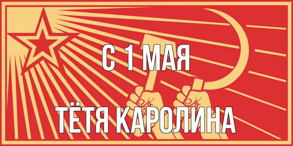 Открытка на каждый день с именем, Тётя-Каролина С 1 мая С 1 мая Прикольная открытка с пожеланием онлайн скачать бесплатно 