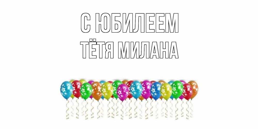 Открытка на каждый день с именем, Тётя-Милана С юбилеем Воздушные шары, звезды Прикольная открытка с пожеланием онлайн скачать бесплатно 