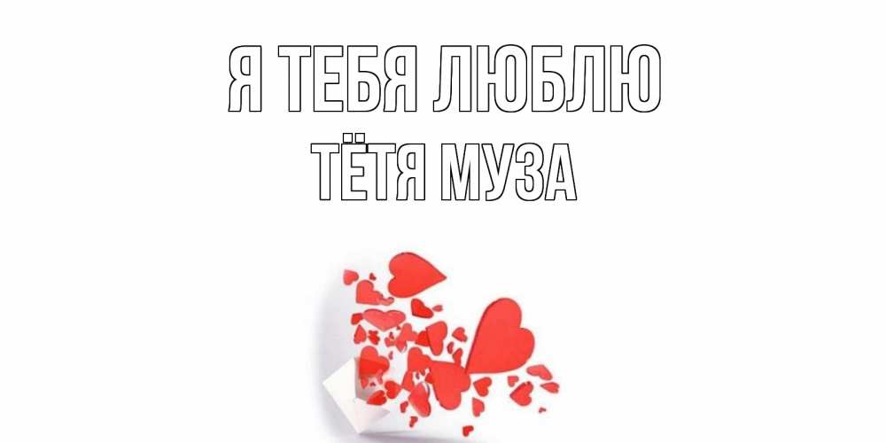 Открытка на каждый день с именем, Тётя-Муза Я тебя люблю конверт, сердце Прикольная открытка с пожеланием онлайн скачать бесплатно 