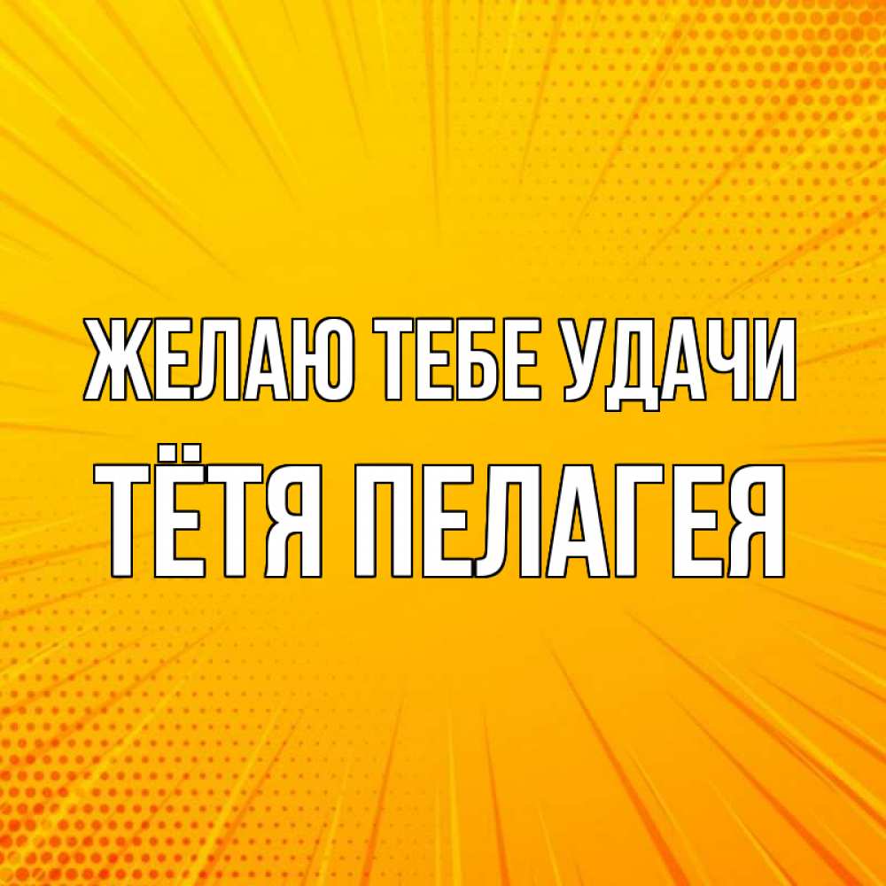 Открытка на каждый день с именем, Тётя-Пелагея Желаю тебе удачи фон Прикольная открытка с пожеланием онлайн скачать бесплатно 