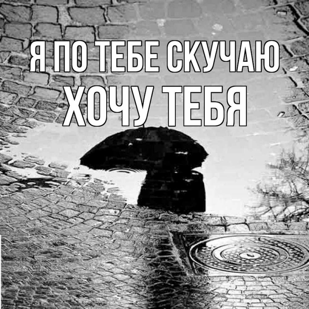 Открытка на каждый день с именем, Хочу-тебя Я по тебе скучаю зонт люк Прикольная открытка с пожеланием онлайн скачать бесплатно 
