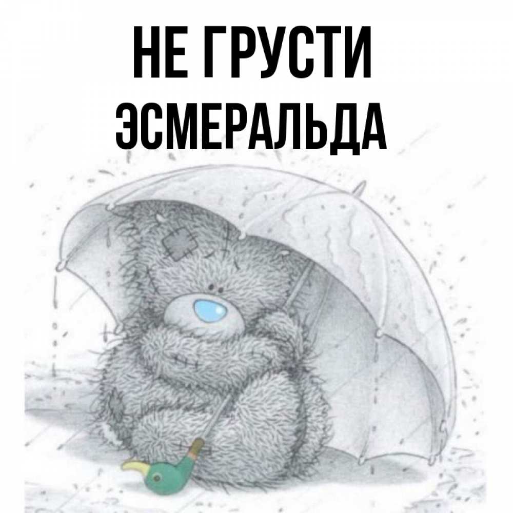 Открытка на каждый день с именем, Эсмеральда Не грусти спасите мишку Тедди Прикольная открытка с пожеланием онлайн скачать бесплатно 