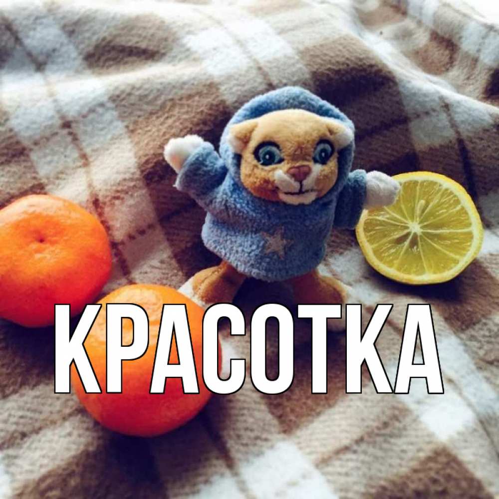 Открытка на каждый день с именем, красотка Главная вот тебе апельсинка и лимон Прикольная открытка с пожеланием онлайн скачать бесплатно 