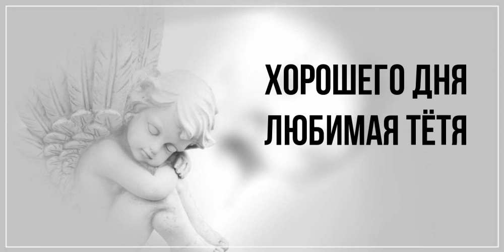 Открытка на каждый день с именем, любимая-Тётя Хорошего дня ангел Прикольная открытка с пожеланием онлайн скачать бесплатно 