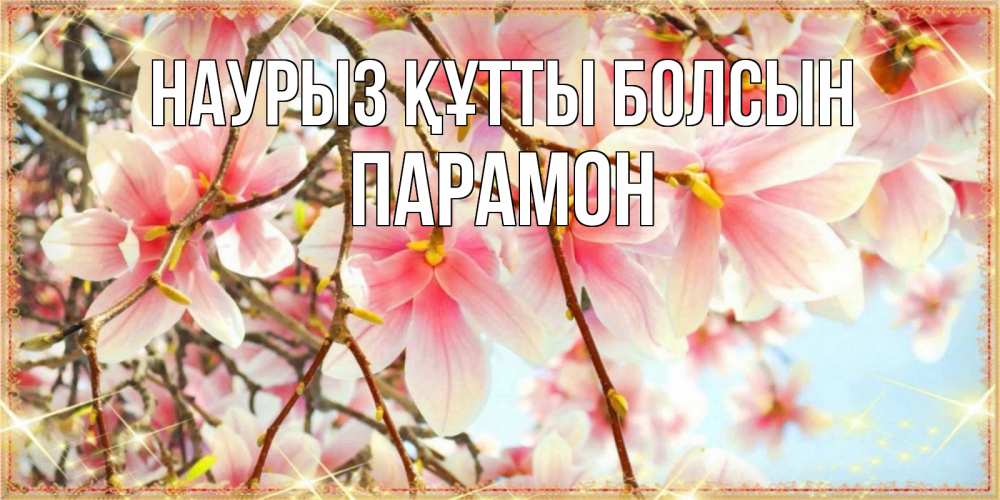 Открытка на каждый день с именем, Парамон Наурыз құтты болсын цветы деревьев на наурыз Прикольная открытка с пожеланием онлайн скачать бесплатно 