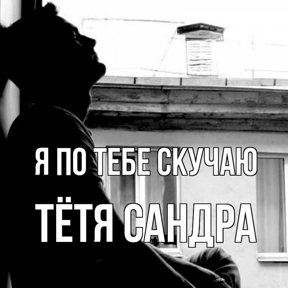 Открытка на каждый день с именем, Тётя-Сандра Я по тебе скучаю скучно ему Прикольная открытка с пожеланием онлайн скачать бесплатно 