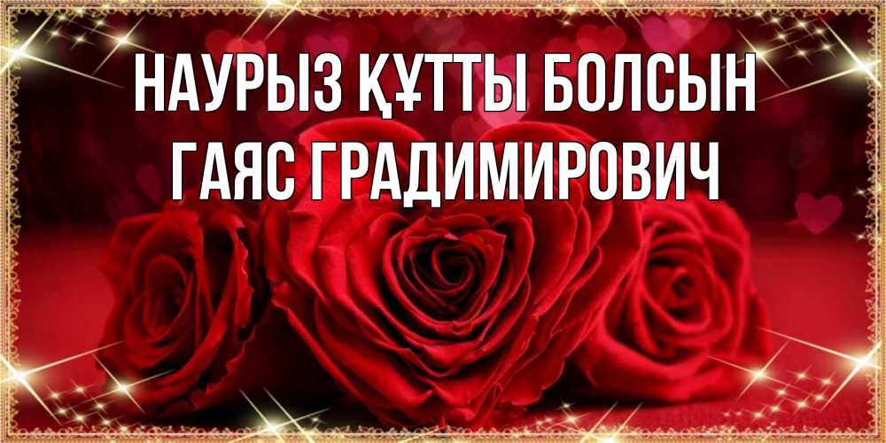 Открытка на каждый день с именем, Гаяс-Градимирович Наурыз құтты болсын три красные розы Прикольная открытка с пожеланием онлайн скачать бесплатно 