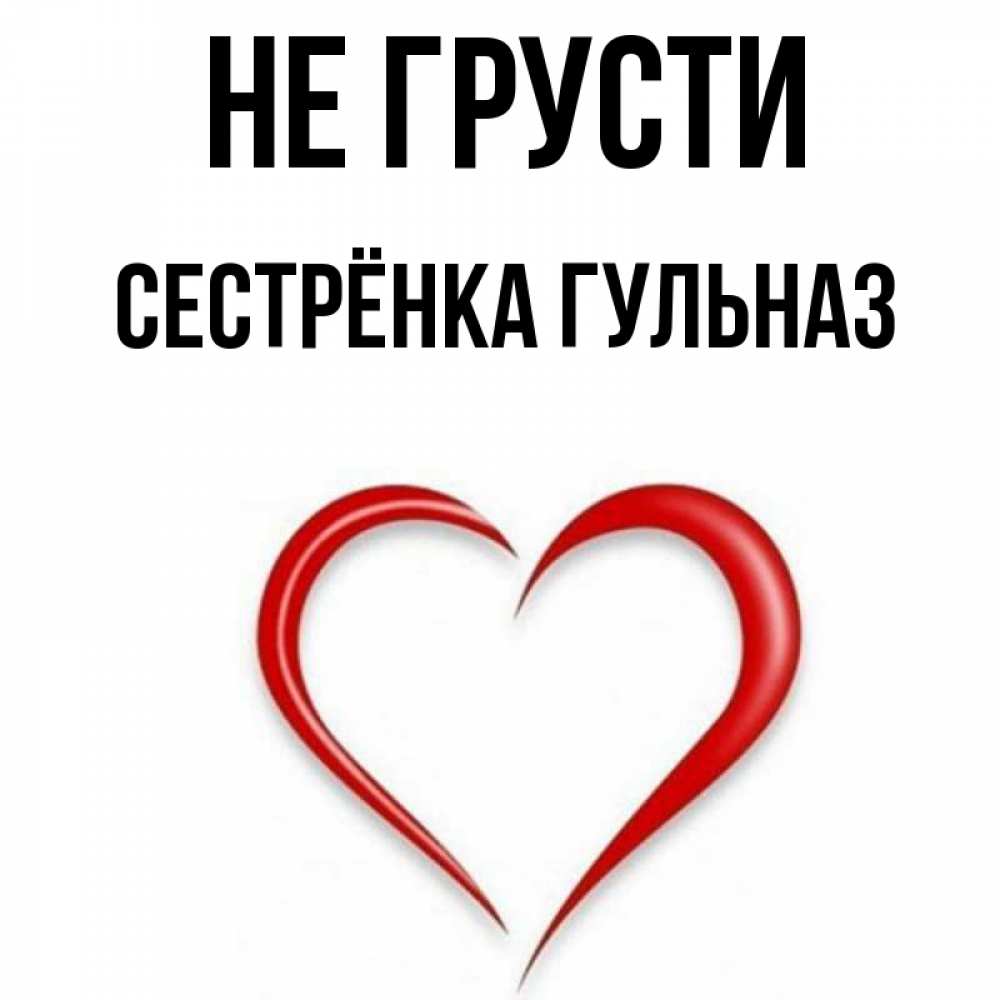 Открытка на каждый день с именем, Сестрёнка-Гульназ Не грусти для любимой Прикольная открытка с пожеланием онлайн скачать бесплатно 