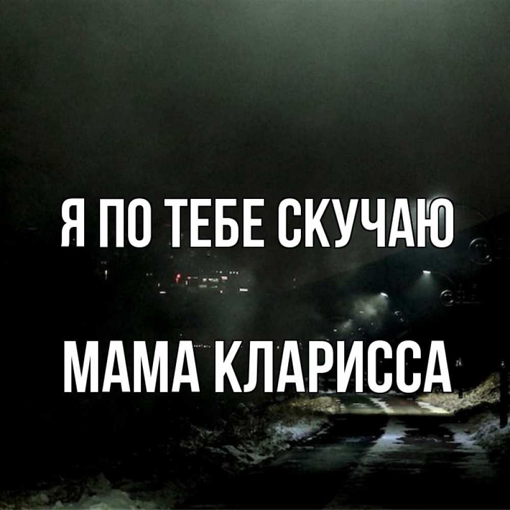 Открытка на каждый день с именем, Мама-Кларисса Я по тебе скучаю окраина города Прикольная открытка с пожеланием онлайн скачать бесплатно 