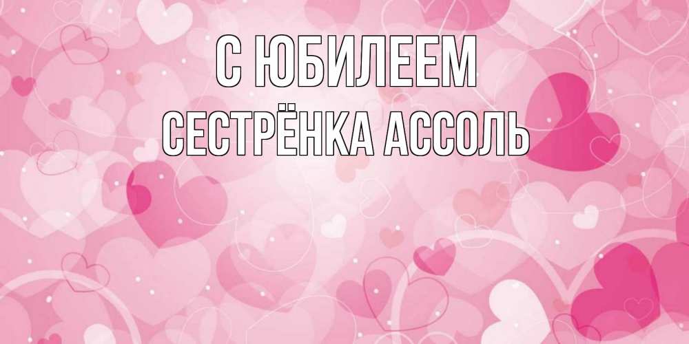 Открытка на каждый день с именем, Сестрёнка-Ассоль С юбилеем абстрактные узоры и сердечки Прикольная открытка с пожеланием онлайн скачать бесплатно 