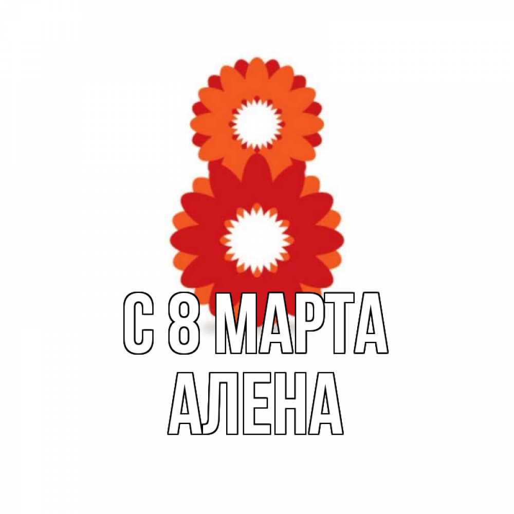 Открытка на каждый день с именем, Алена С 8 МАРТА восьмерка из лепестков Прикольная открытка с пожеланием онлайн скачать бесплатно 