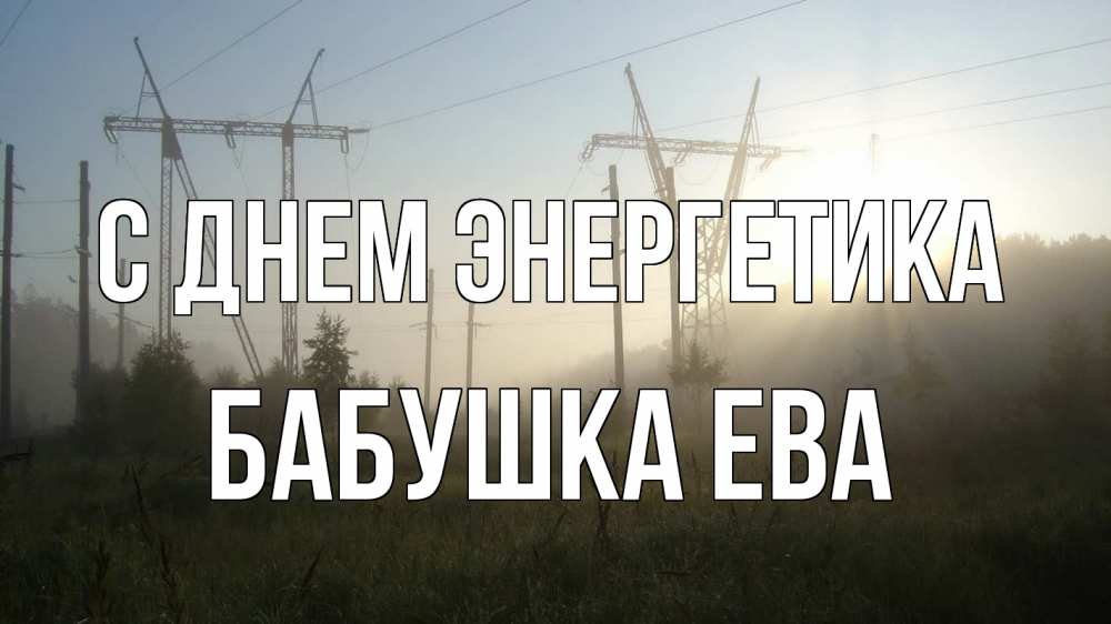 Открытка на каждый день с именем, Бабушка-Ева С днем энергетика ЛЭП Прикольная открытка с пожеланием онлайн скачать бесплатно 